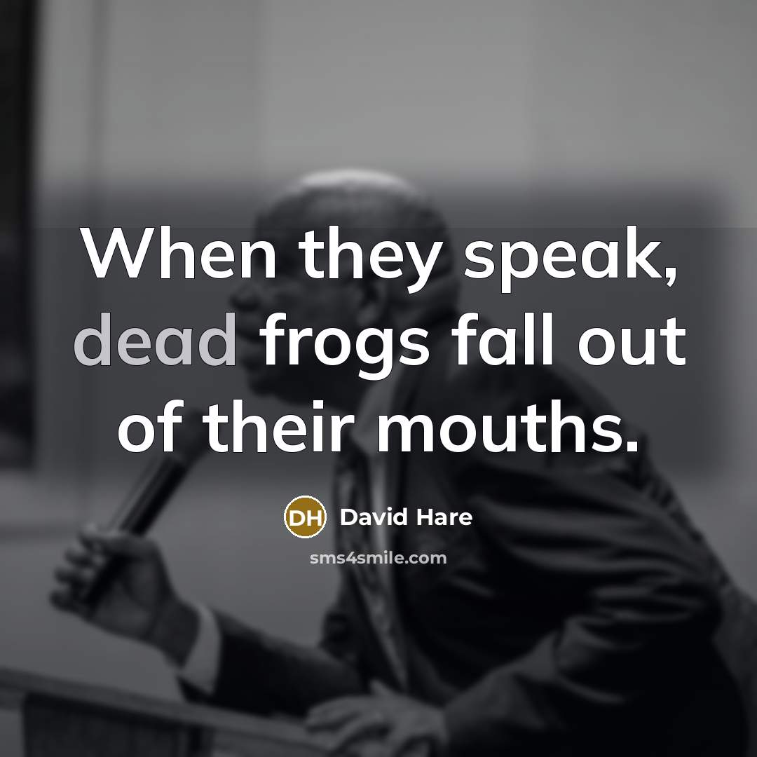 “When they speak, dead frogs fall out of their mouths.” quote by David Hare