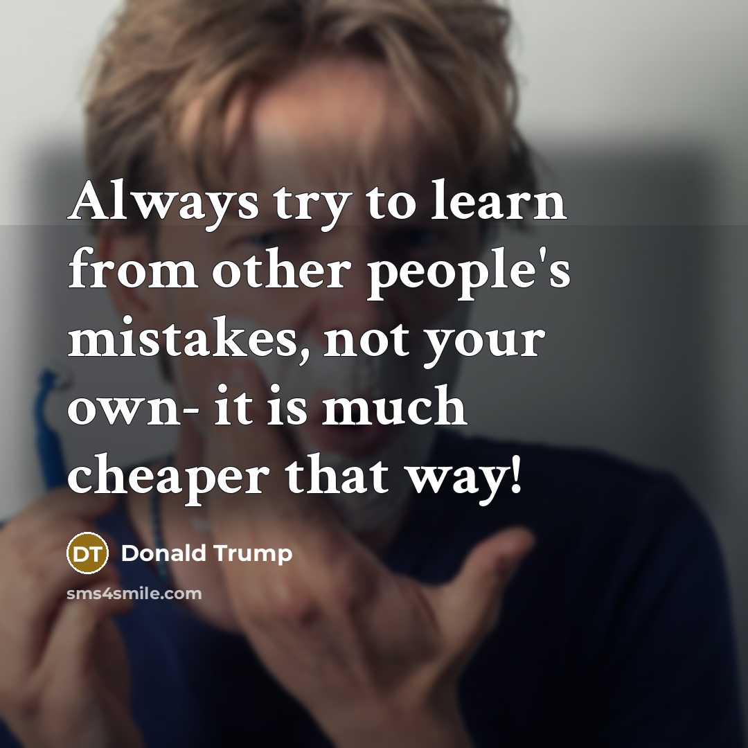 “Always try to learn from other people's mistakes, not your own- it is much cheaper that way!” quote by Donald Trump
