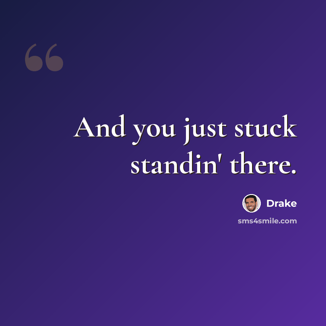 “And you just stuck standin' there.” quote by Drake