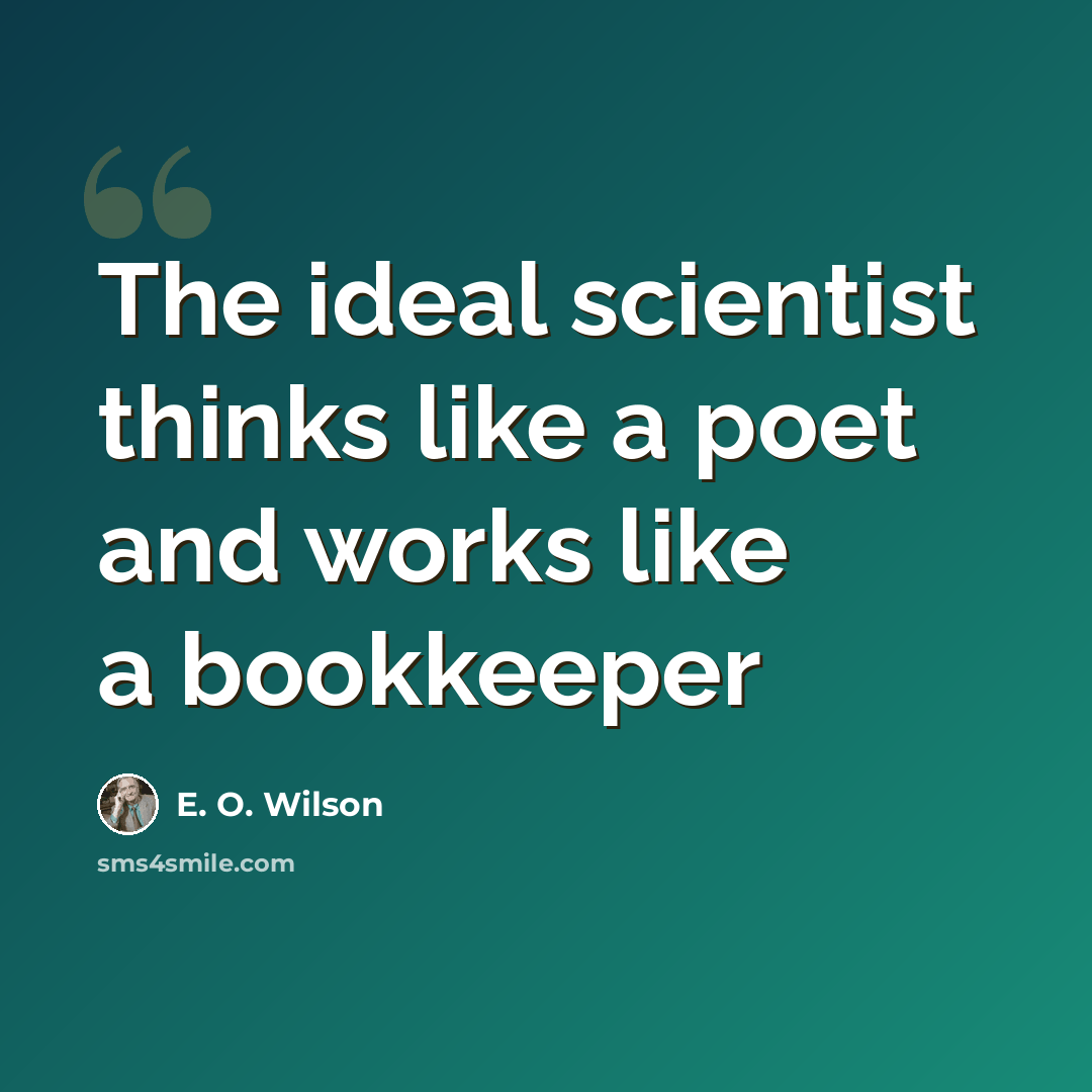 “The ideal scientist thinks like a poet and works like a bookkeeper” quote by E. O. Wilson