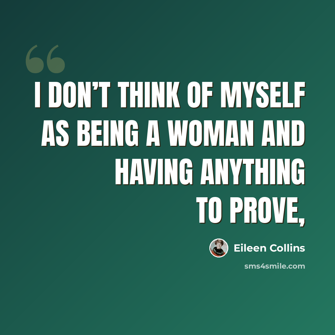 “I don’t think of myself as being a woman and having anything to prove,” quote by Eileen Collins