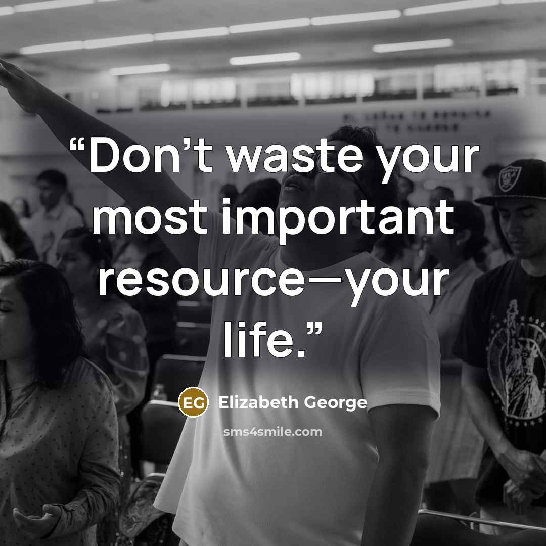 “Don’t waste your most important resource—your life.” quote by Elizabeth George