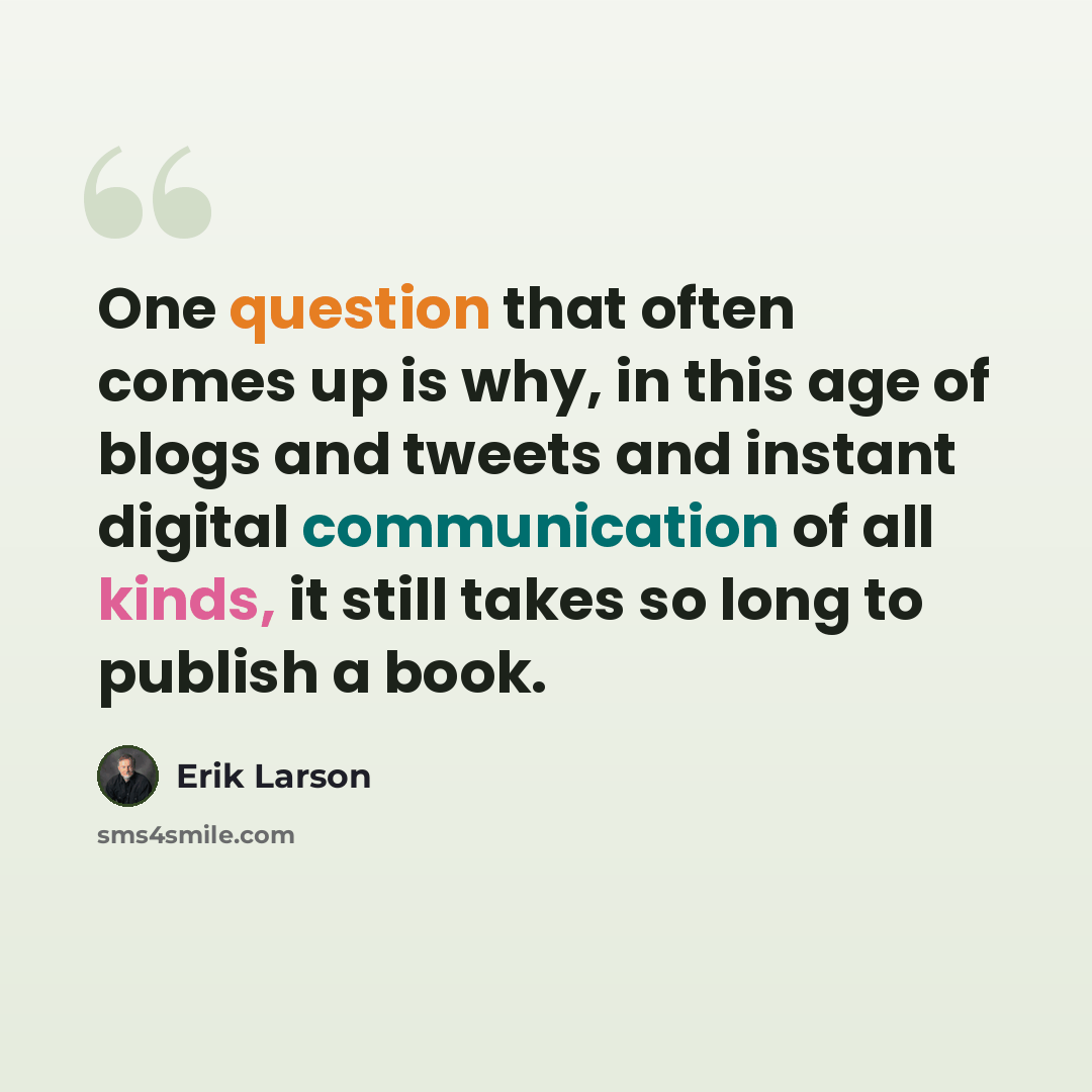 “One question that often comes up is why, in this age of blogs and tweets and instant digital communication of all kinds, it still takes so long to publish a book.” quote by Erik Larson