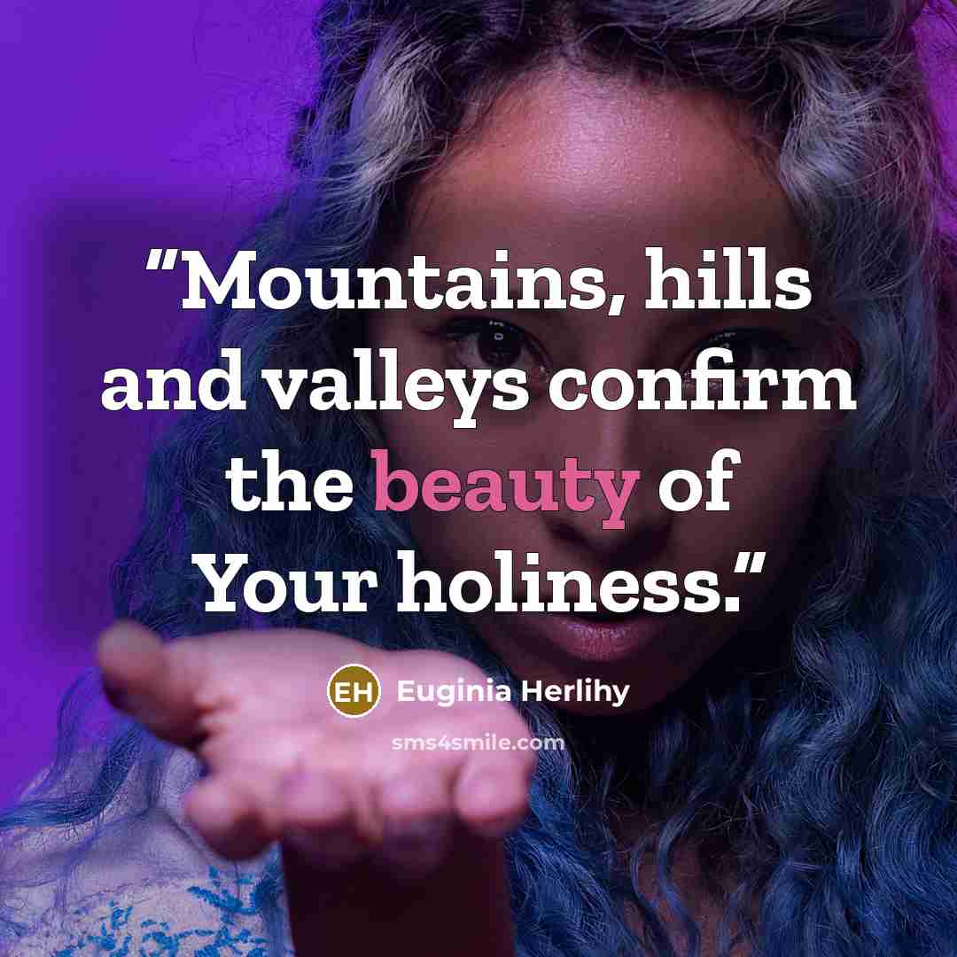 “Mountains, hills and valleys confirm the beauty of Your holiness.” quote by Euginia Herlihy
