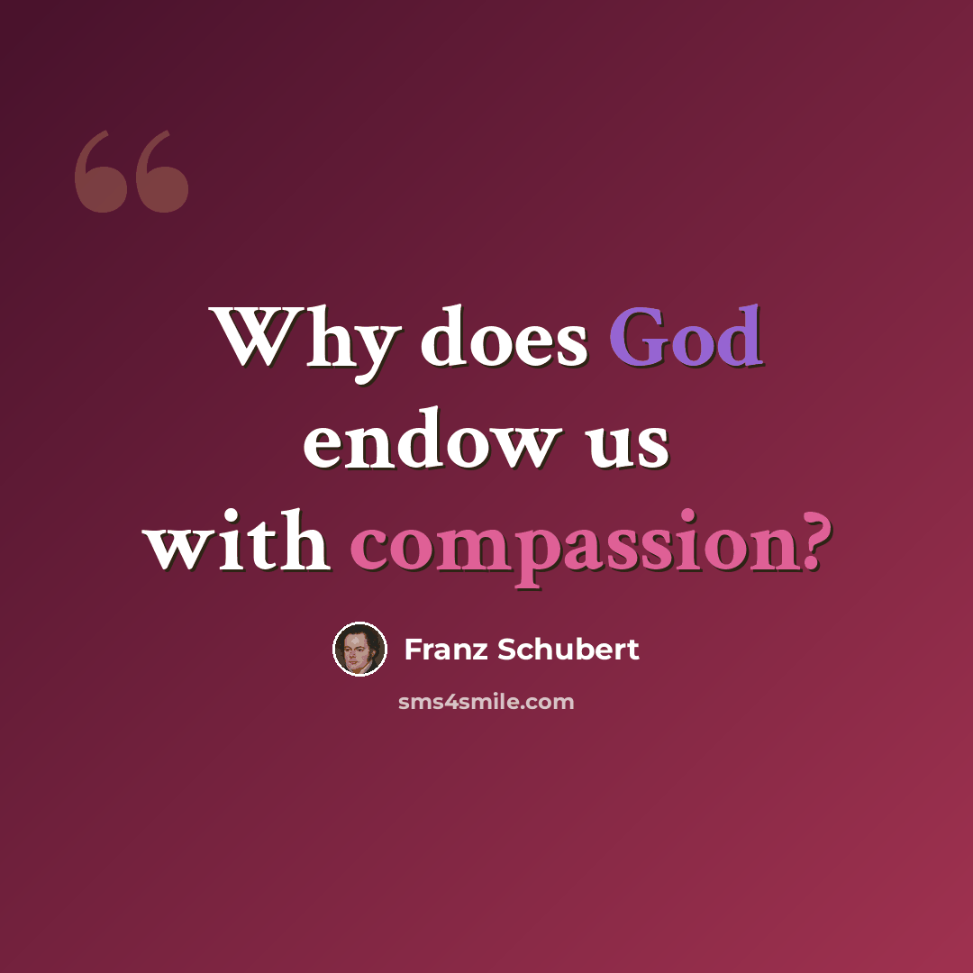 “Why does God endow us with compassion?” quote by Franz Schubert