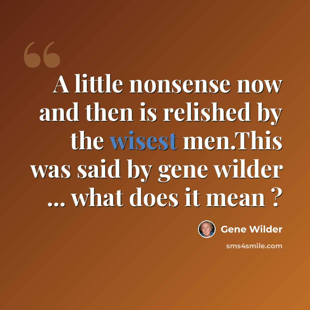 “A little nonsense now and then is relished by the wisest men.This was said by gene wilder ... what does it mean ?” quote by Gene Wilder