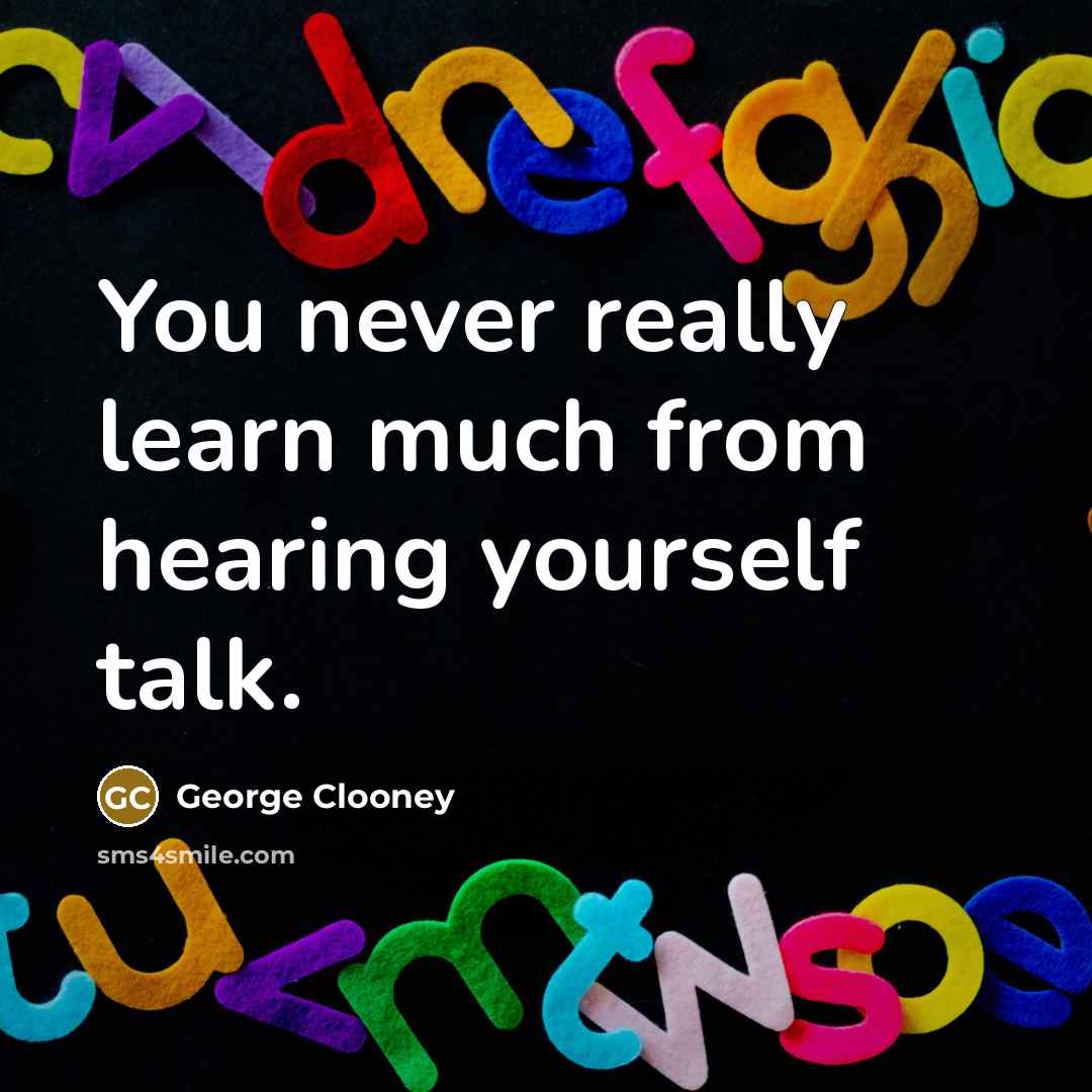 “You never really learn much from hearing yourself talk.” quote by George Clooney