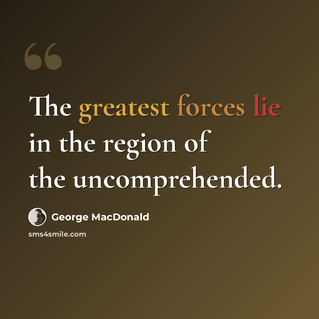 “The greatest forces lie in the region of the uncomprehended.” quote by George MacDonald