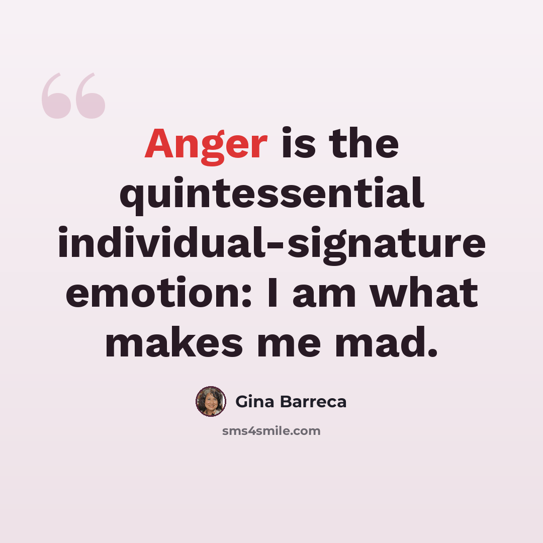 “Anger is the quintessential individual-signature emotion: I am what makes me mad.” quote by Gina Barreca
