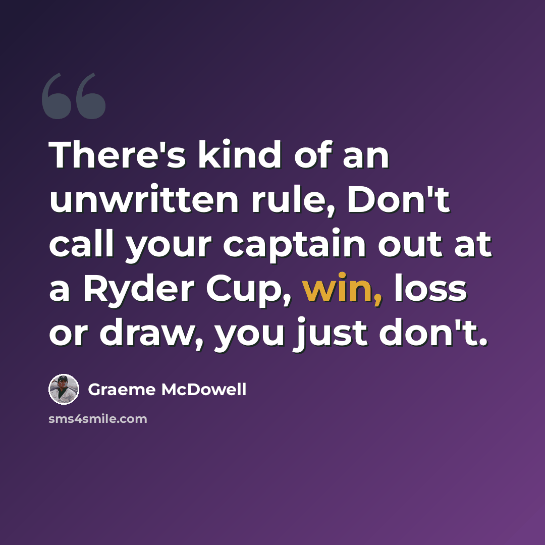 “There's kind of an unwritten rule, Don't call your captain out at a Ryder Cup, win, loss or draw, you just don't.” quote by Graeme McDowell