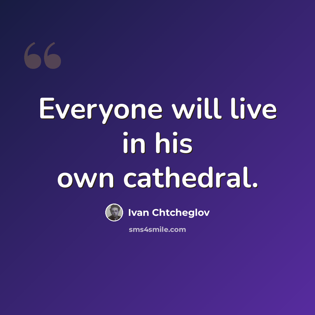 “Everyone will live in his own cathedral.” quote by Ivan Chtcheglov
