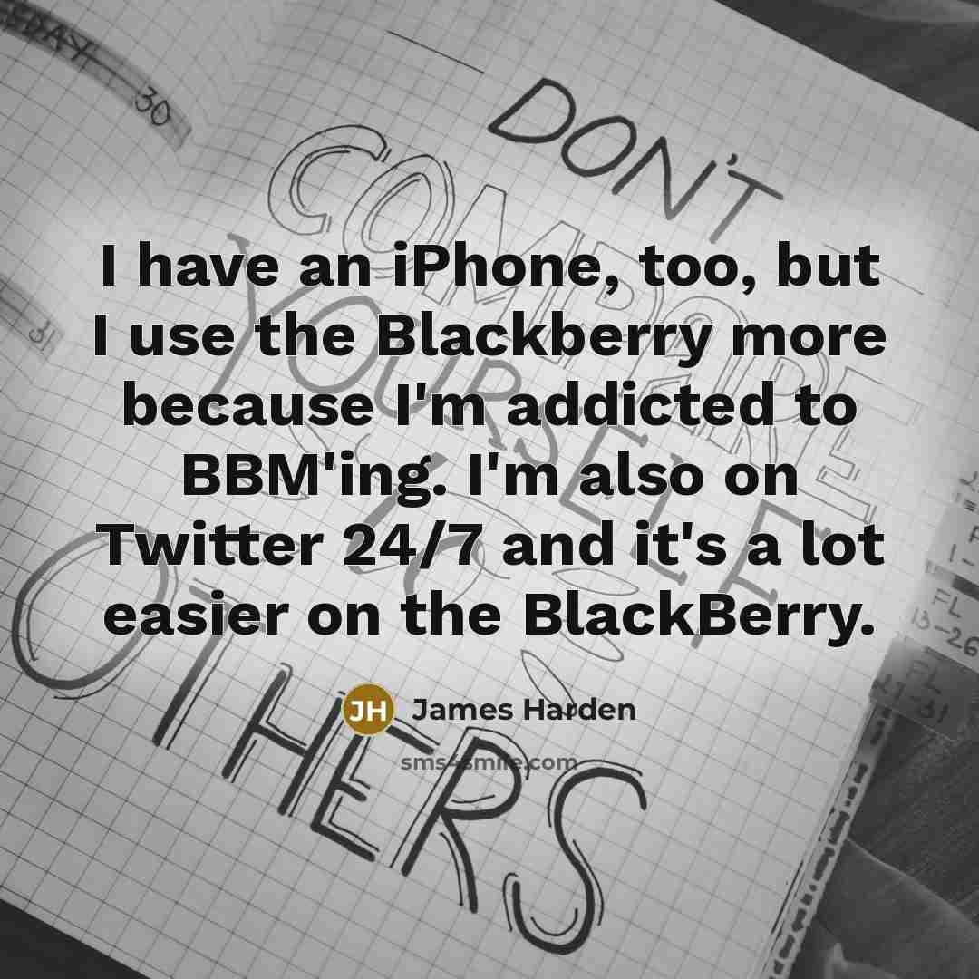 “I have an iPhone, too, but I use the Blackberry more because I'm addicted to BBM'ing. I'm also on Twitter 24/7 and it's a lot easier on the BlackBerry.” quote by James Harden