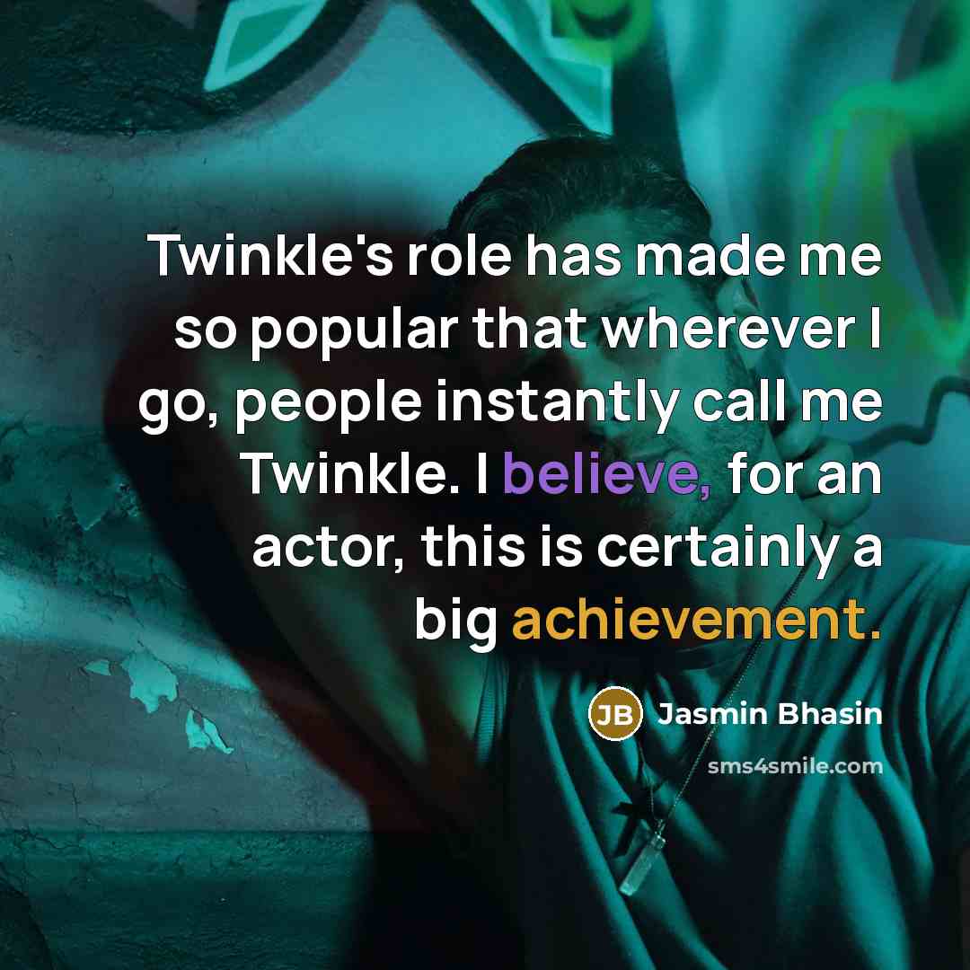 “Twinkle's role has made me so popular that wherever I go, people instantly call me Twinkle. I believe, for an actor, this is certainly a big achievement.” quote by Jasmin Bhasin