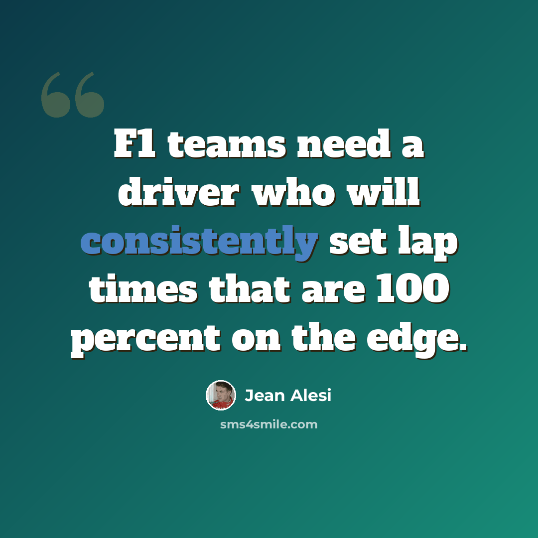“F1 teams need a driver who will consistently set lap times that are 100 percent on the edge.” quote by Jean Alesi