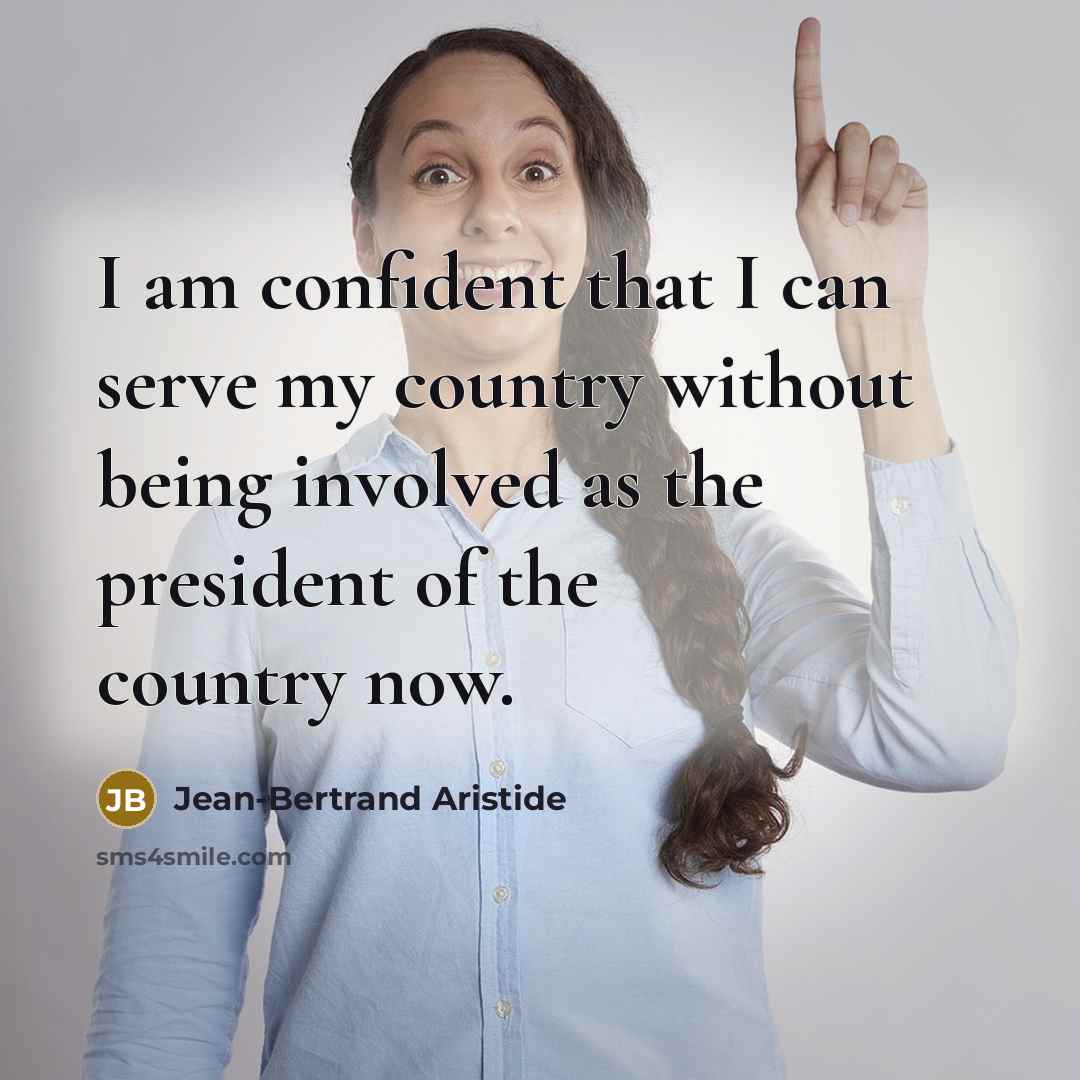 “I am confident that I can serve my country without being involved as the president of the country now.” quote by Jean-Bertrand Aristide