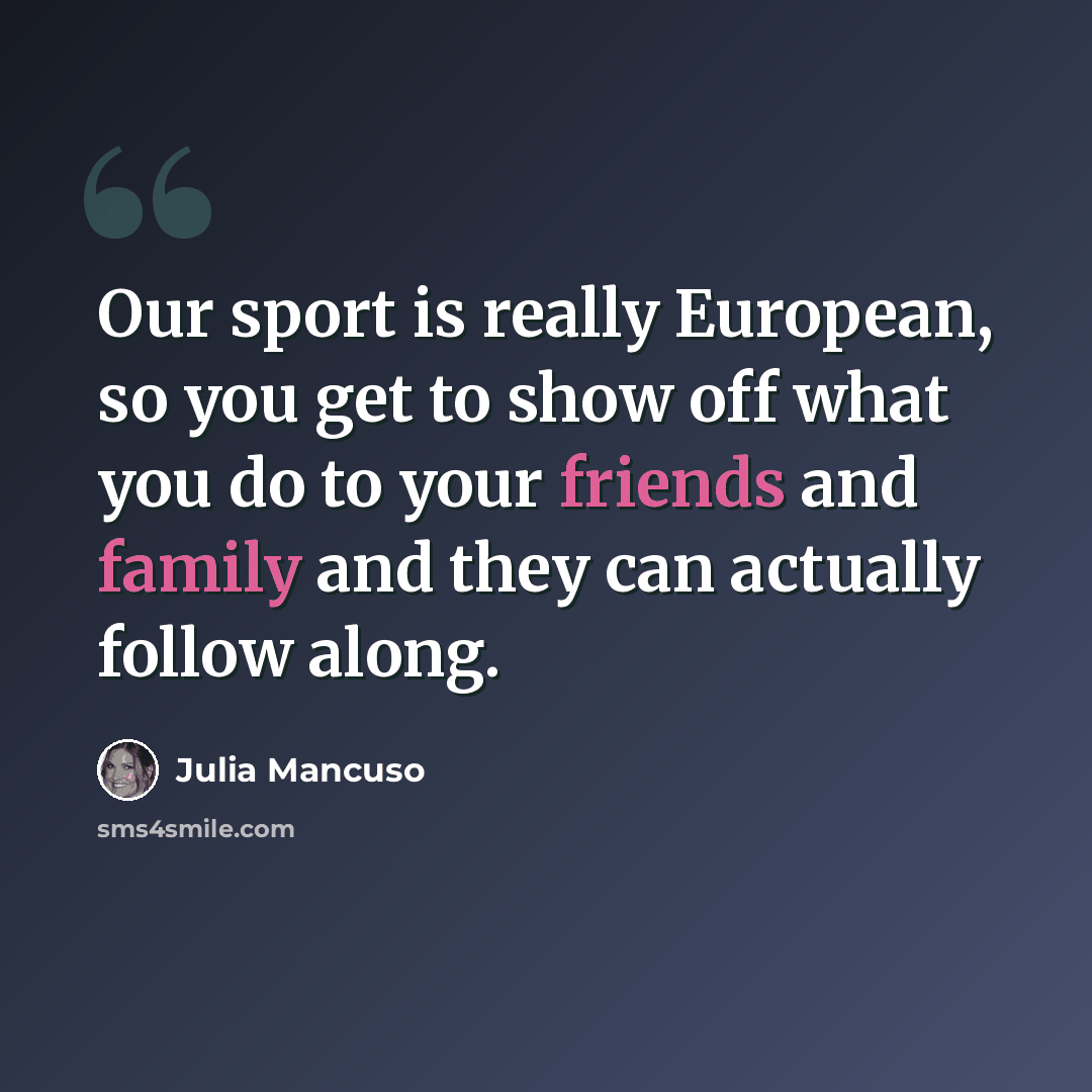 “Our sport is really European, so you get to show off what you do to your friends and family and they can actually follow along.” quote by Julia Mancuso