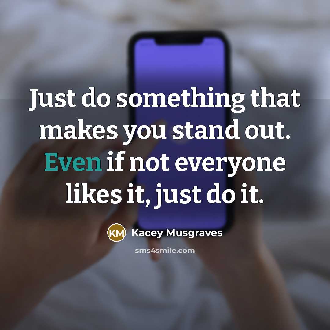 “Just do something that makes you stand out. Even if not everyone likes it, just do it.” quote by Kacey Musgraves