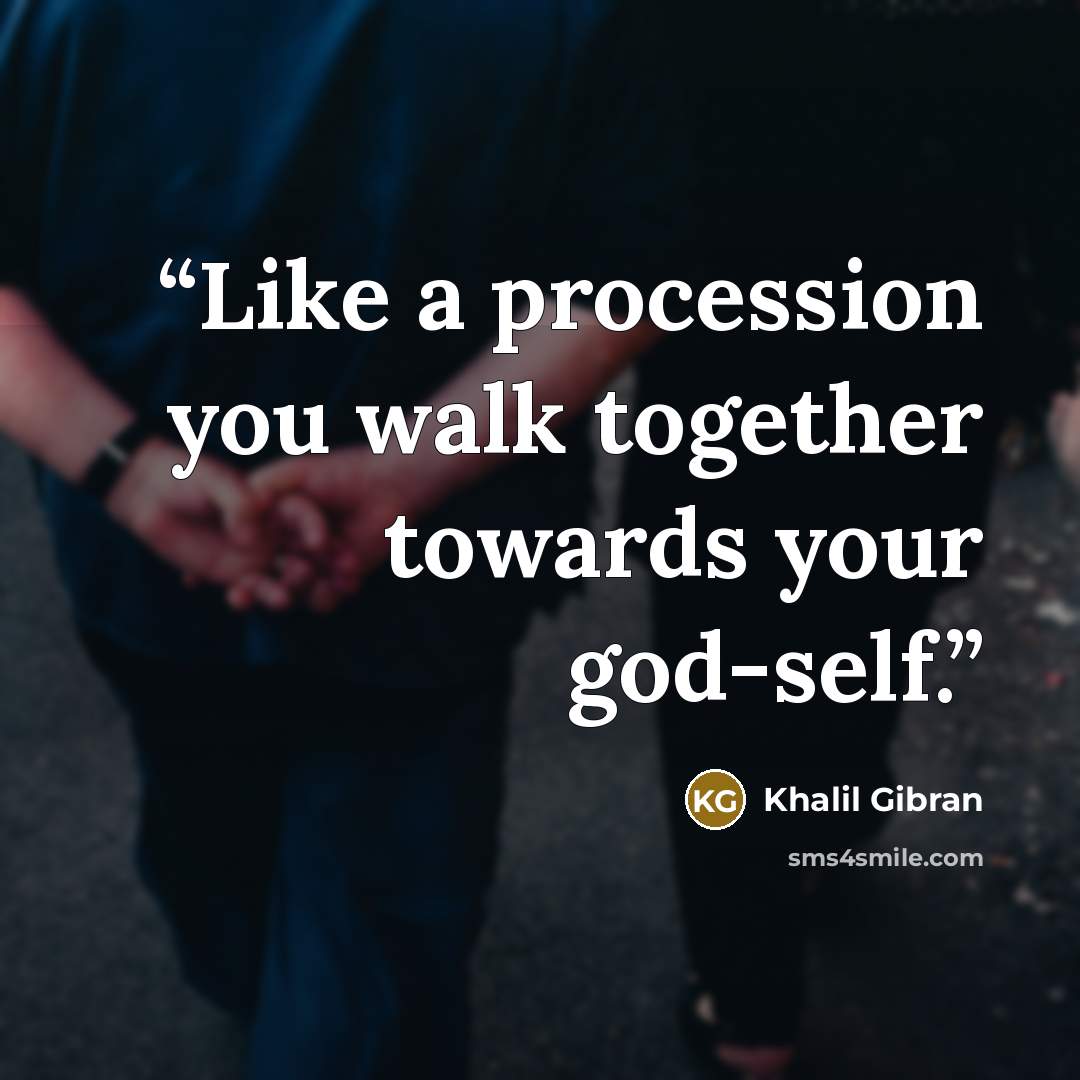“Like a procession you walk together towards your god-self.” quote by Khalil Gibran