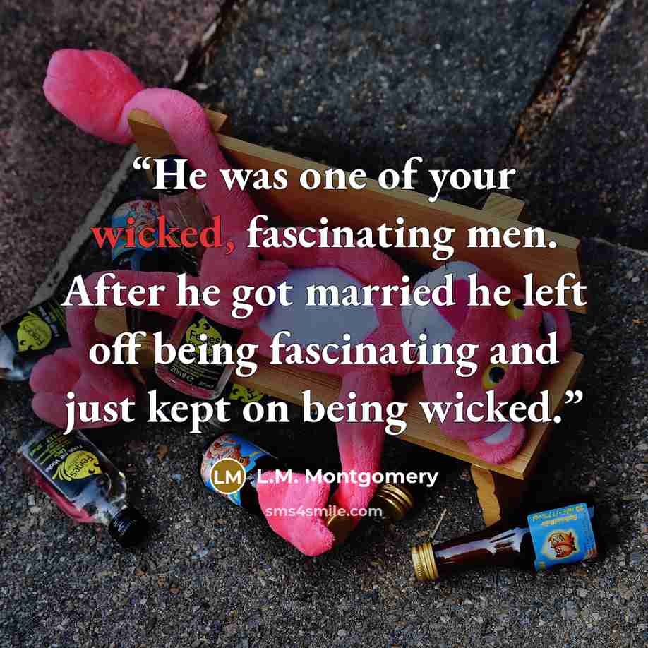 “He was one of your wicked, fascinating men. After he got married he left off being fascinating and just kept on being wicked.” quote by L.M. Montgomery