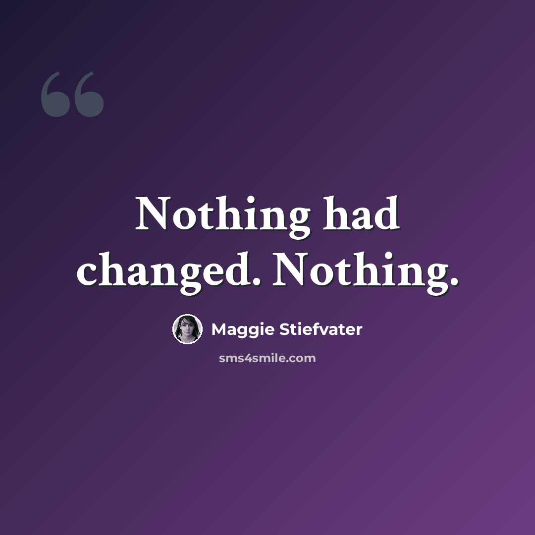 “Nothing had changed. Nothing.” quote by Maggie Stiefvater