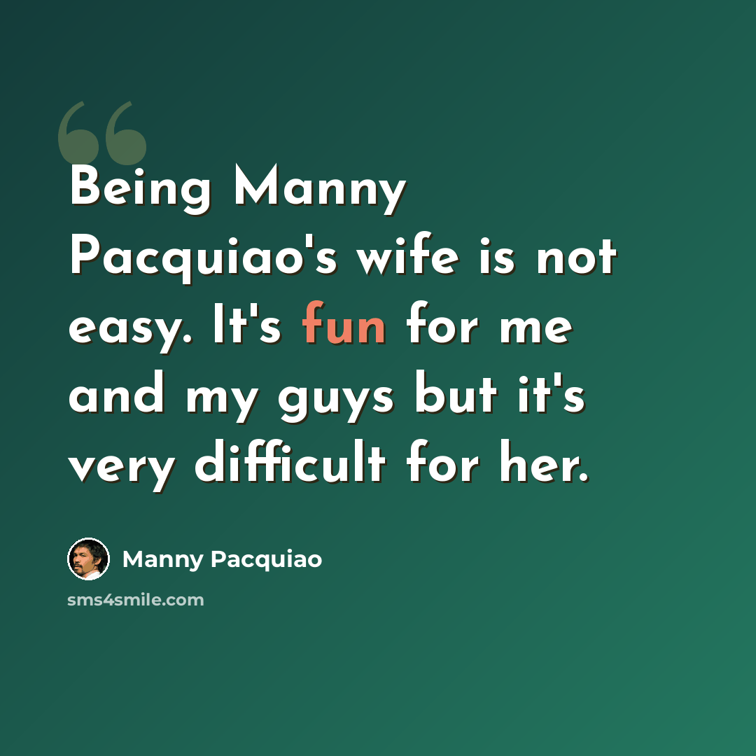 “Being Manny Pacquiao's wife is not easy. It's fun for me and my guys but it's very difficult for her.” quote by Manny Pacquiao