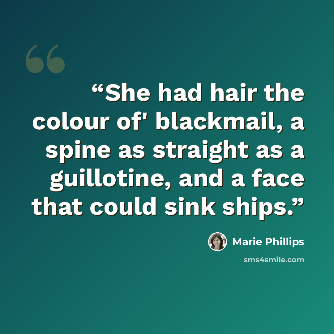 “She had hair the colour of' blackmail, a spine as straight as a guillotine, and a face that could sink ships.” quote by Marie Phillips