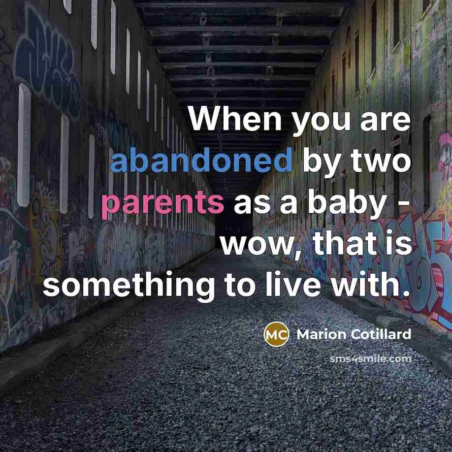 “When you are abandoned by two parents as a baby - wow, that is something to live with.” quote by Marion Cotillard