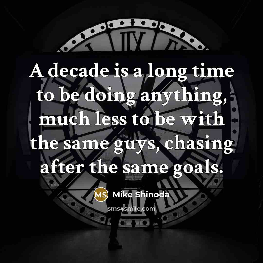 “A decade is a long time to be doing anything, much less to be with the same guys, chasing after the same goals.” quote by Mike Shinoda