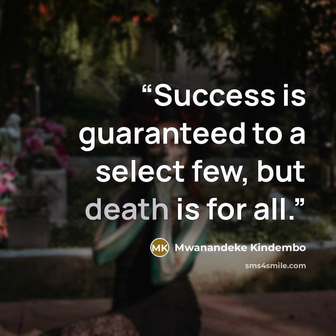 “Success is guaranteed to a select few, but death is for all.” quote by Mwanandeke Kindembo