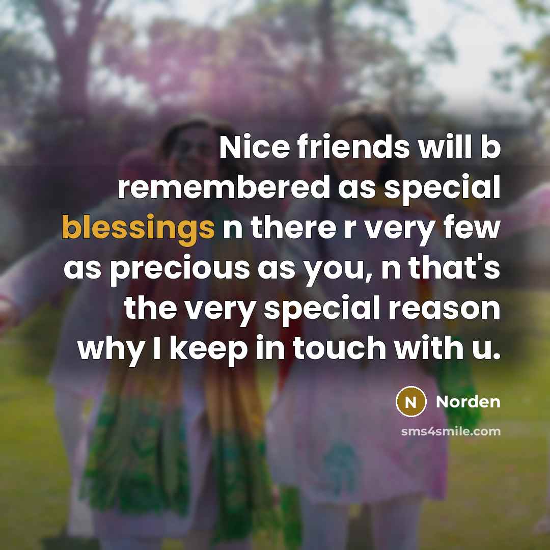 “Nice friends will b remembered as special blessings n there r very few as precious as you, n that's the very special reason why I keep in touch with u.” quote by Norden