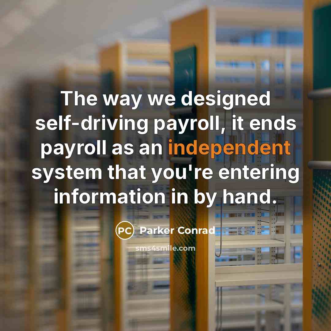 “The way we designed self-driving payroll, it ends payroll as an independent system that you're entering information in by hand.” quote by Parker Conrad