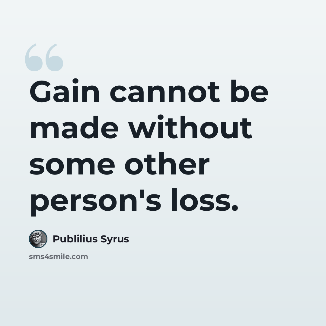 “Gain cannot be made without some other person's loss.” quote by Publilius Syrus