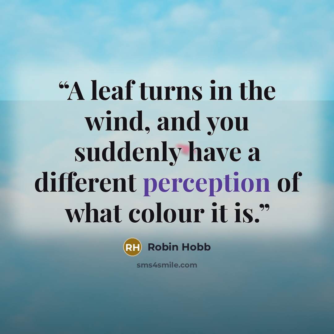 “A leaf turns in the wind, and you suddenly have a different perception of what colour it is.” quote by Robin Hobb