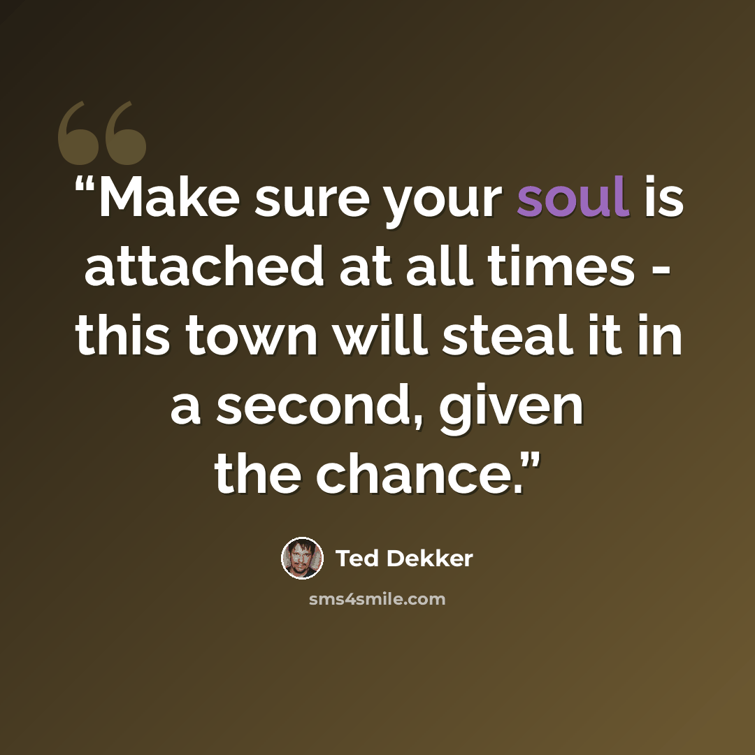 “Make sure your soul is attached at all times - this town will steal it in a second, given the chance.” quote by Ted Dekker