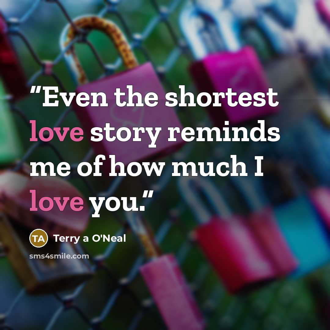 “Even the shortest love story reminds me of how much I love you.” quote by Terry a O'Neal