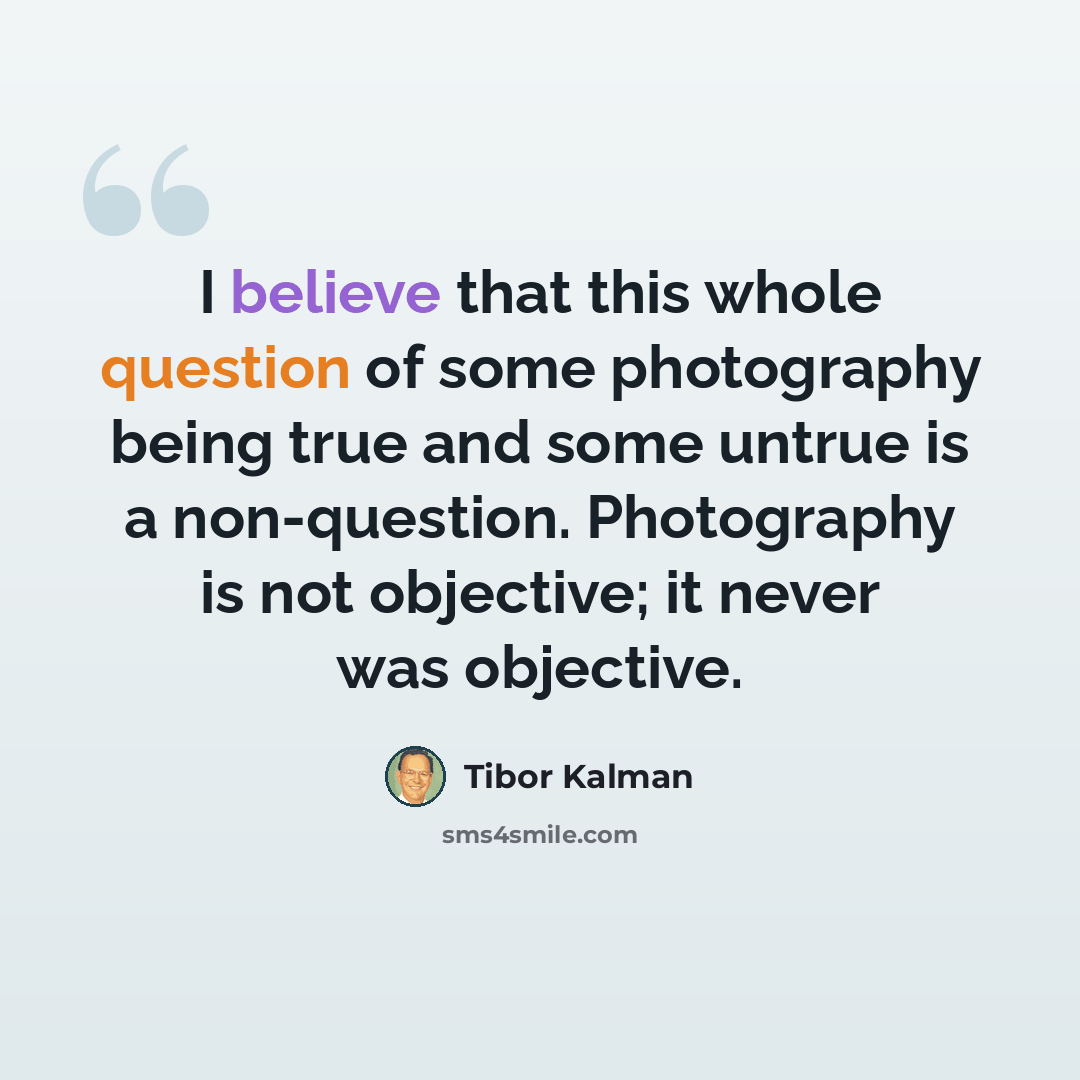 “I believe that this whole question of some photography being true and some untrue is a non-question. Photography is not objective; it never was objective.” quote by Tibor Kalman
