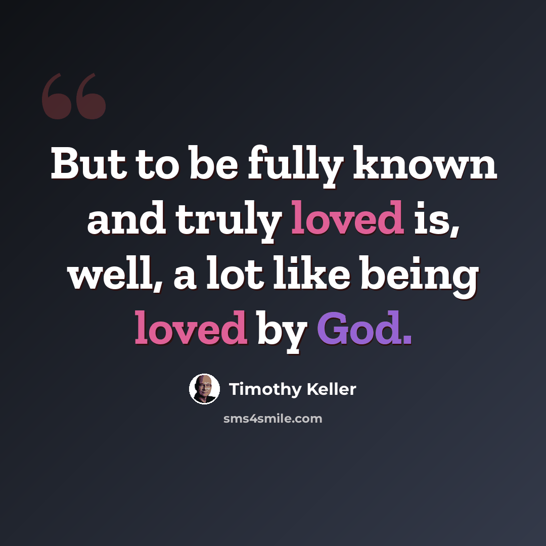 “But to be fully known and truly loved is, well, a lot like being loved by God.” quote by Timothy Keller