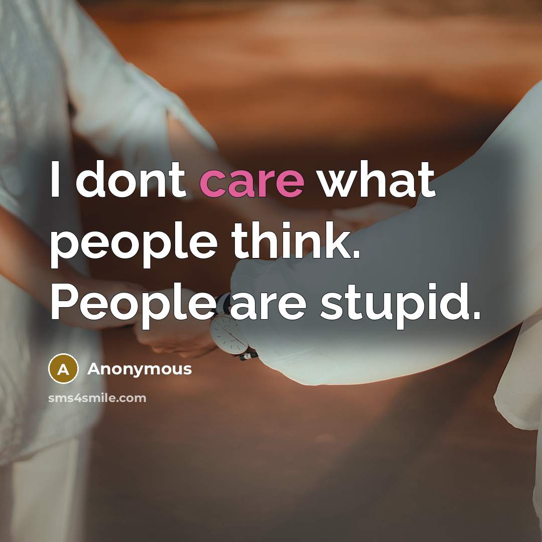 “I dont care what people think. People are stupid.” quote by Anonymous