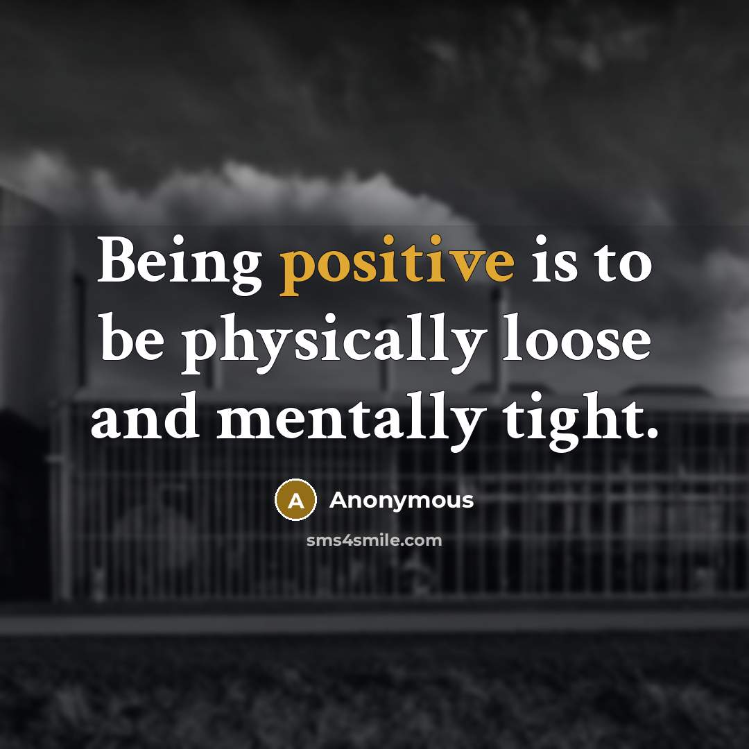 “Being positive is to be physically loose and mentally tight.” quote by Anonymous