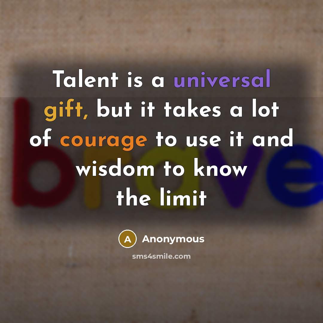 “Talent is a universal gift, but it takes a lot of courage to use it and wisdom to know the limit” quote by Anonymous