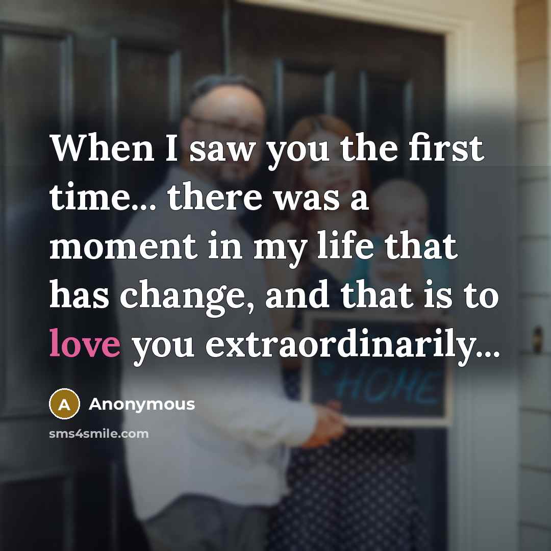 “When I saw you the first time... there was a moment in my life that has change, and that is to love you extraordinarily...” quote by Anonymous