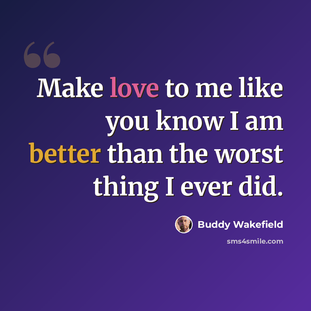 “Make love to me like you know I am better than the worst thing I ever did.” quote by Buddy Wakefield