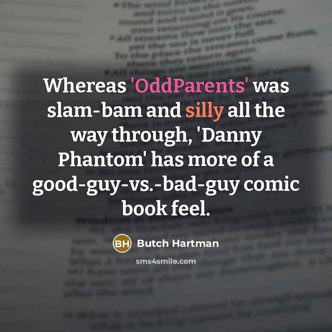 “Whereas 'OddParents' was slam-bam and silly all the way through, 'Danny Phantom' has more of a good-guy-vs.-bad-guy comic book feel.” quote by Butch Hartman