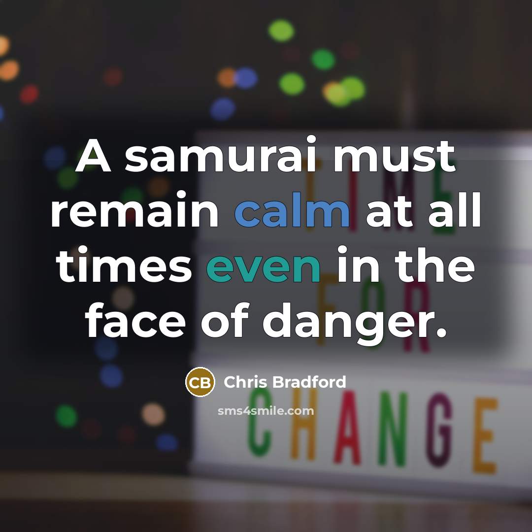 “A samurai must remain calm at all times even in the face of danger.” quote by Chris Bradford