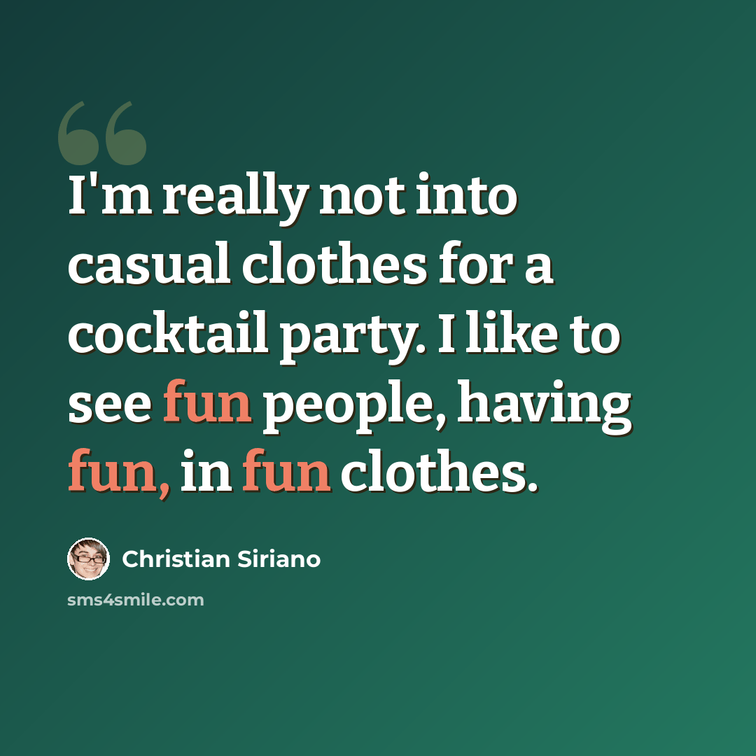 “I'm really not into casual clothes for a cocktail party. I like to see fun people, having fun, in fun clothes.” quote by Christian Siriano