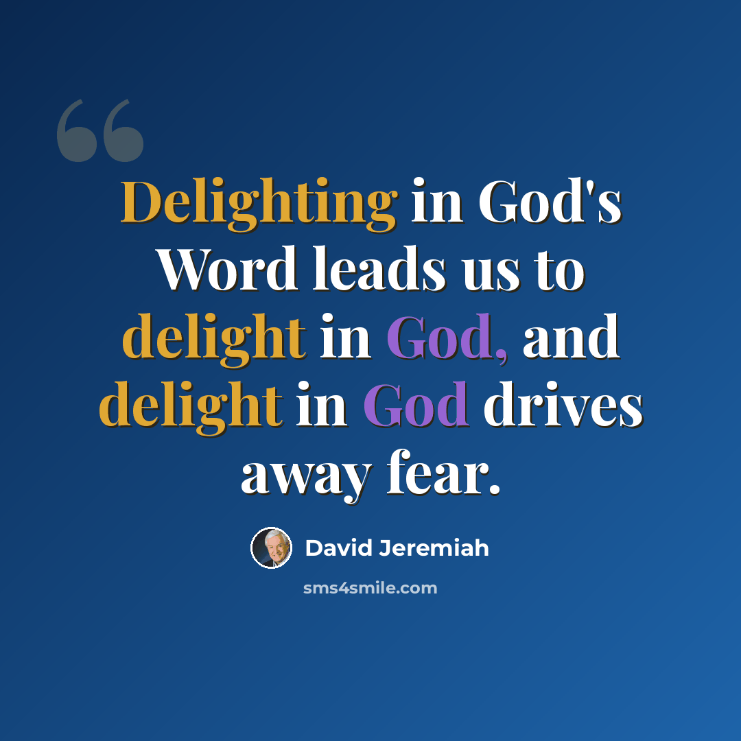 “Delighting in God's Word leads us to delight in God, and delight in God drives away fear.” quote by David Jeremiah