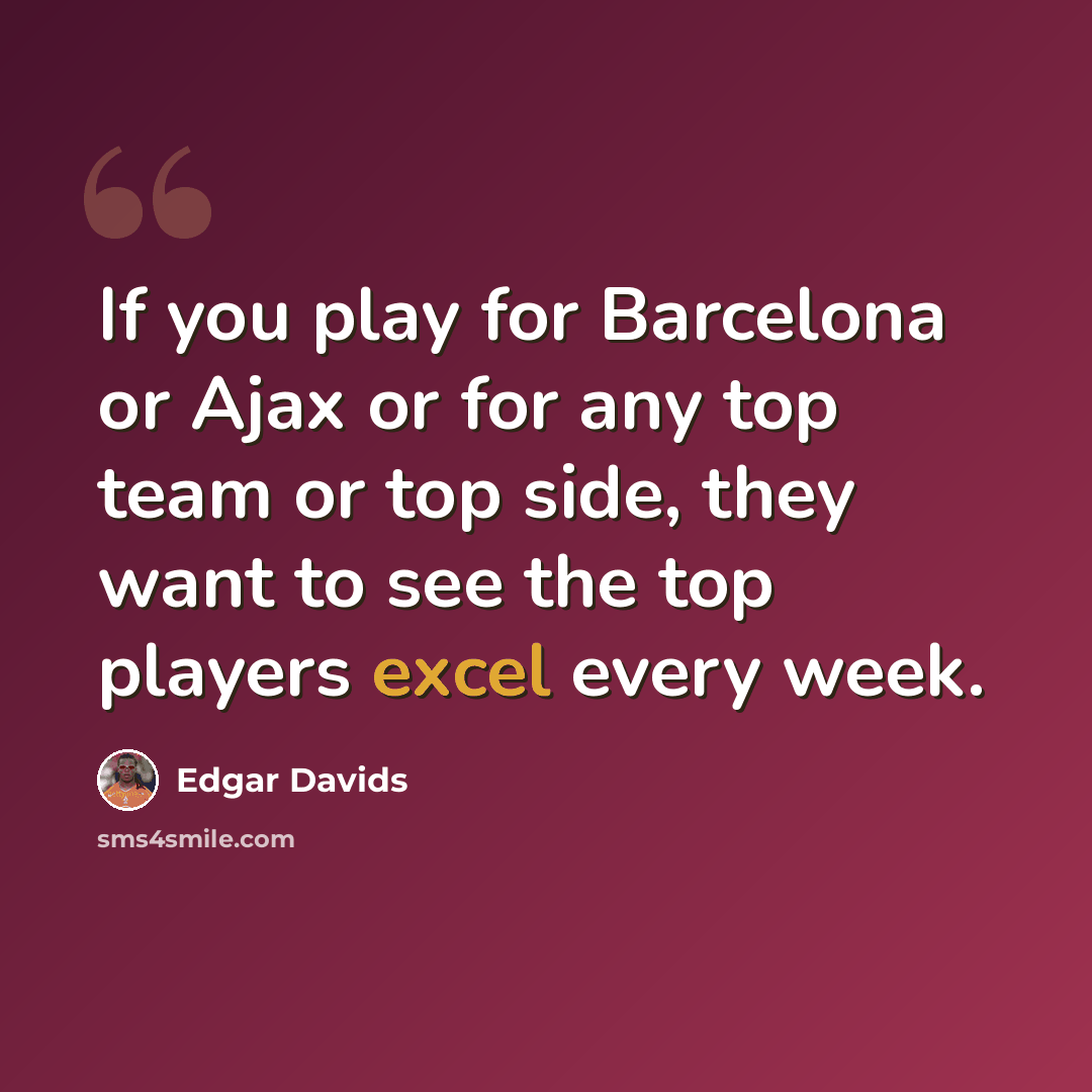 “If you play for Barcelona or Ajax or for any top team or top side, they want to see the top players excel every week.” quote by Edgar Davids