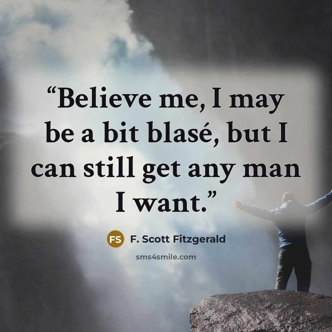 “Believe me, I may be a bit blasé, but I can still get any man I want.” quote by F. Scott Fitzgerald