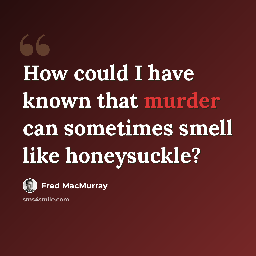 “How could I have known that murder can sometimes smell like honeysuckle?” quote by Fred MacMurray