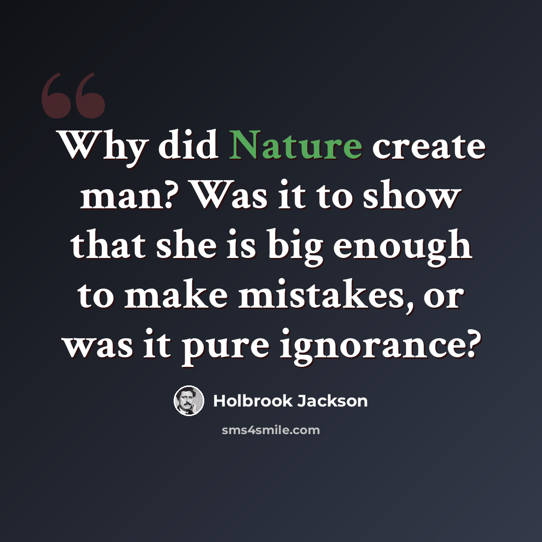“Why did Nature create man? Was it to show that she is big enough to make mistakes, or was it pure ignorance?” quote by Holbrook Jackson